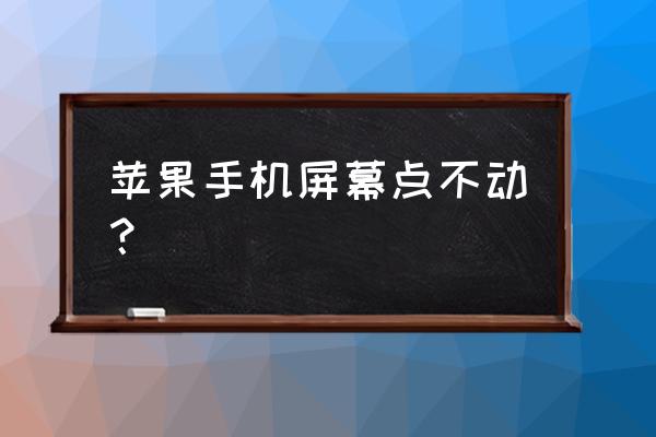 为什么苹果手机点不了怎么回事啊 苹果手机屏幕点不动？