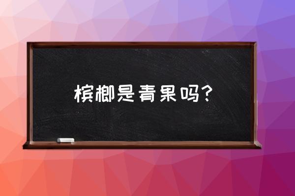 嗓子痛吃槟榔能好吗 槟榔是青果吗？