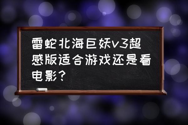 北海巨妖游戏耳机值得买吗 雷蛇北海巨妖v3超感版适合游戏还是看电影？