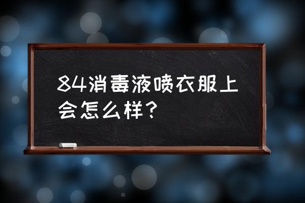 84消毒液能喷洒在衣服上吗 84消毒液喷衣服上会怎么样？