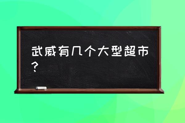 武威凉州区有多少家百货超市店 武威有几个大型超市？