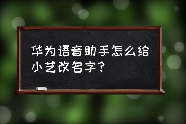 华为手机怎么修改智能语音的名字 华为语音助手怎么给小艺改名字？