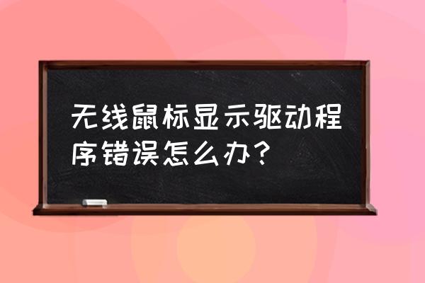 鼠标显示驱动程序错误怎么办 无线鼠标显示驱动程序错误怎么办？