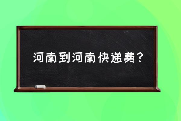 从信阳发货到焦作需要多少钱 河南到河南快递费？