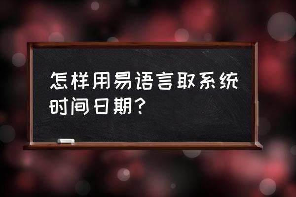 易语言时间类型怎么计算 怎样用易语言取系统时间日期？