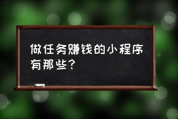 什么类型的小程序挣钱 做任务赚钱的小程序有那些？