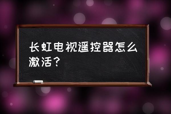 新买长虹电视遥控器怎么使用方法 长虹电视遥控器怎么激活？