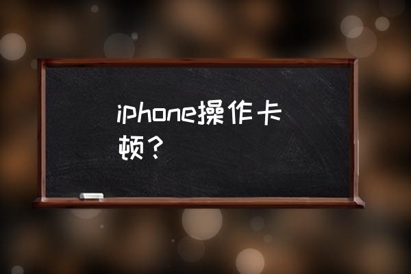 苹果手机卡顿问题如何解决 iphone操作卡顿？