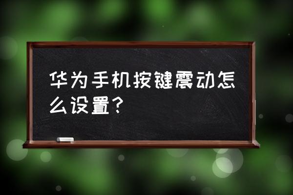 华为手机怎么设置按键震动 华为手机按键震动怎么设置？