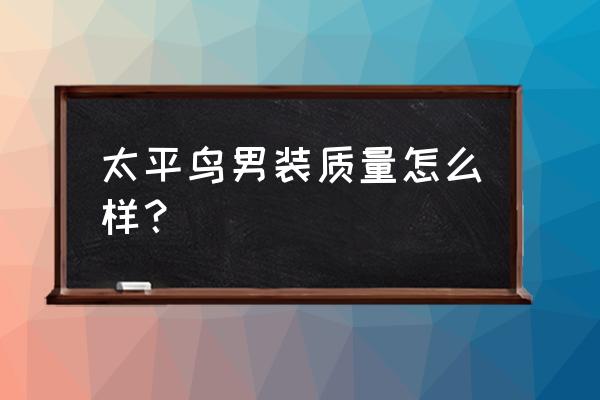 宝鸡几家太平鸟男装 太平鸟男装质量怎么样？