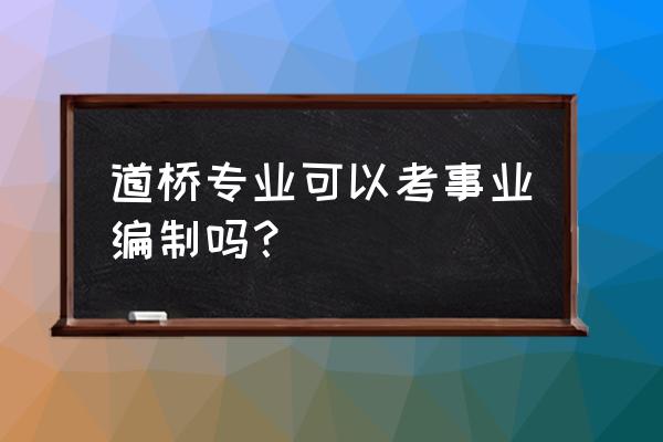 邢台路桥能入编吗 道桥专业可以考事业编制吗？