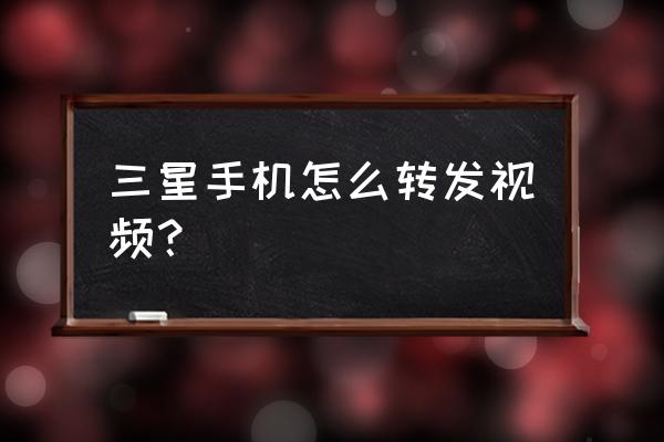 三星手机如何转发朋友圈 三星手机怎么转发视频？