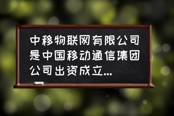 中移物联网的产品有哪些 中移物联网有限公司是中国移动通信集团公司出资成立的全资子公司公司按照战略布局开发运营物联网开放平台是？