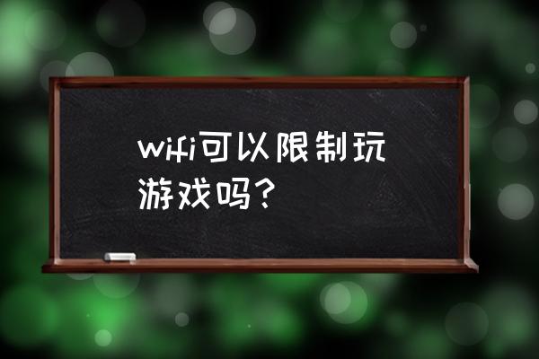 路由器限制我打游戏吗 wifi可以限制玩游戏吗？