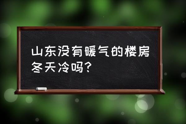 临沂不供暖的小区冬天怎么过 山东没有暖气的楼房冬天冷吗？