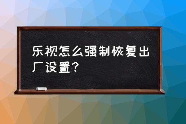 乐视重置手机系统吗 乐视怎么强制恢复出厂设置？