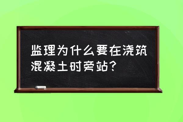 施工现场打混凝土监理在吗 监理为什么要在浇筑混凝土时旁站？