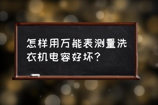 万用表如何测量洗衣机电容 怎样用万能表测量洗衣机电容好坏？