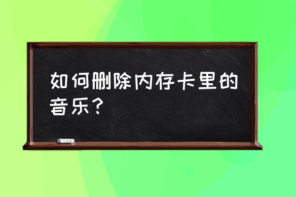 老年机如何删除内存卡的歌曲 如何删除内存卡里的音乐？