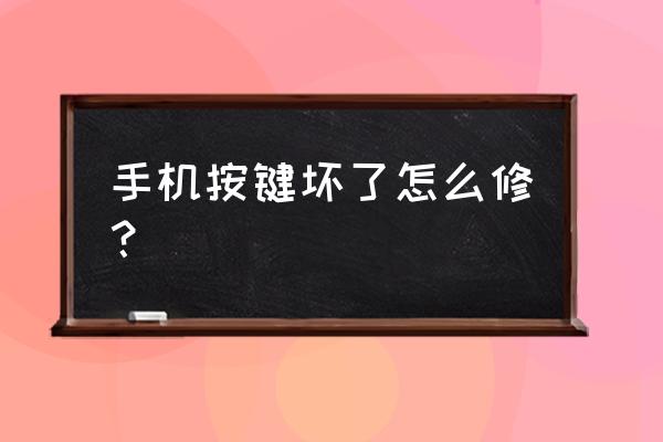 手机边上的按键坏了怎么办 手机按键坏了怎么修？