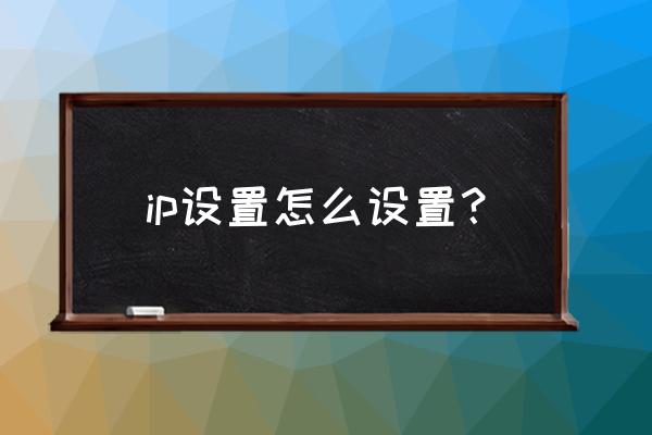 电脑怎样设置ip地址的网络连接 ip设置怎么设置？