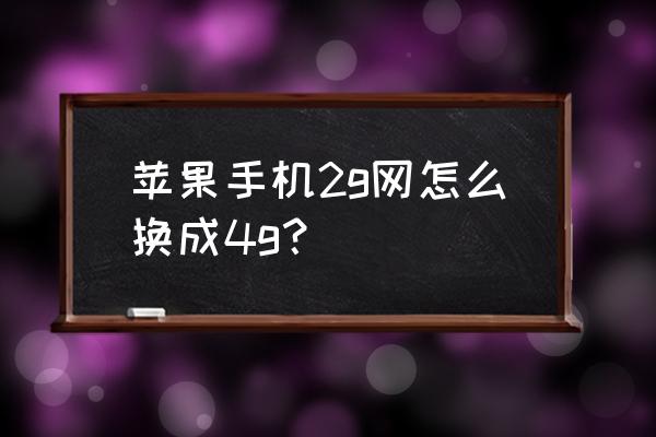 苹果手机怎么把2g网改成4g网 苹果手机2g网怎么换成4g？