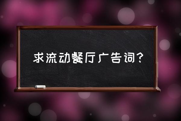 武威美味流动餐厅怎么样 求流动餐厅广告词？