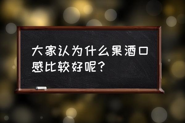 什么口味的果酒口感好 大家认为什么果酒口感比较好呢？