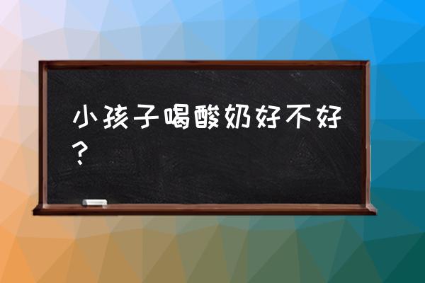 孩子喝酸奶有什么作用 小孩子喝酸奶好不好？