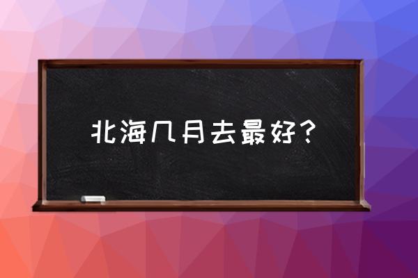 北海天气几月最好玩 北海几月去最好？