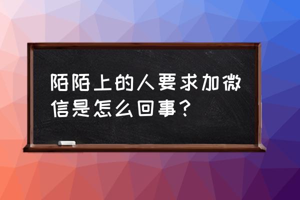 陌陌上聊天让你加微信怎么回事 陌陌上的人要求加微信是怎么回事？