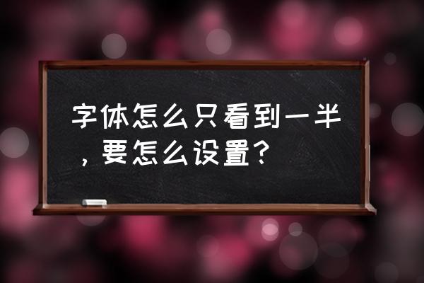 将版本字体显示不全怎么办 字体怎么只看到一半，要怎么设置？