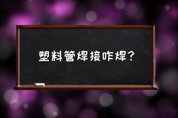 塑料管接头怎样焊接 塑料管焊接咋焊？