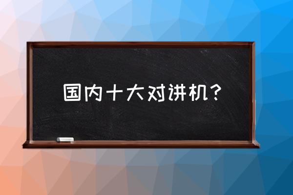 户外对讲机什么品牌好 国内十大对讲机？