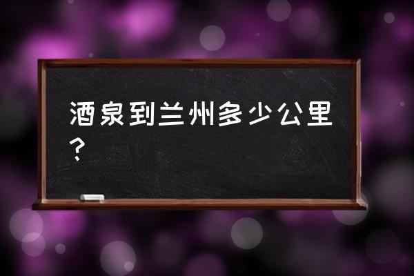 兰州中川机场到酒泉多少公里 酒泉到兰州多少公里？