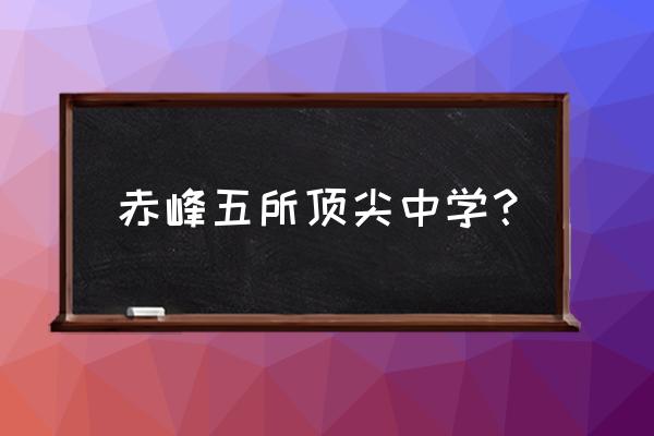 赤峰哪个高中最好 赤峰五所顶尖中学？