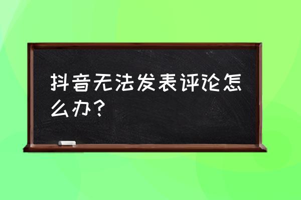 抖音系统维护能发作品吗 抖音无法发表评论怎么办？