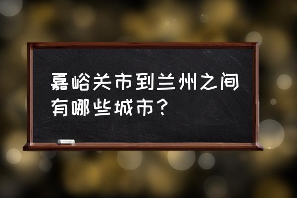 嘉峪关到兰州有没有冷链运输 嘉峪关市到兰州之间有哪些城市？