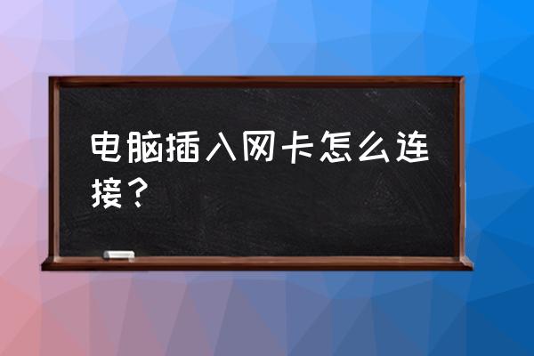 插上无线网卡怎么联网 电脑插入网卡怎么连接？