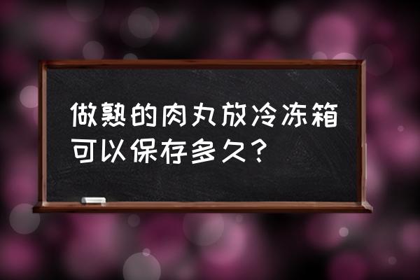 瘦肉丸做好可以放冰箱速冻吗 做熟的肉丸放冷冻箱可以保存多久？