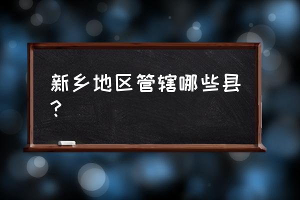 新乡市劳动路与化工路是什么区 新乡地区管辖哪些县？