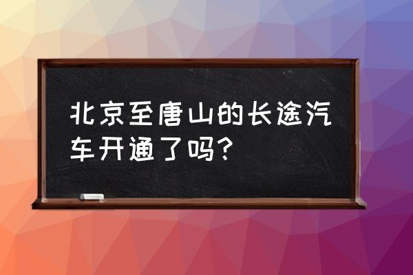 北京到唐山的大巴在哪停 北京至唐山的长途汽车开通了吗？