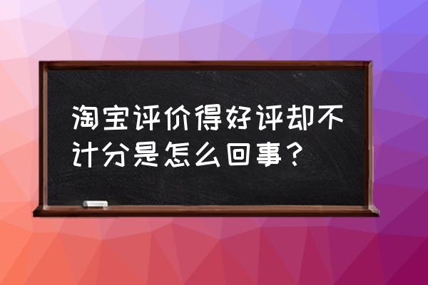 天猫评价管理不计分啥意思 淘宝评价得好评却不计分是怎么回事？