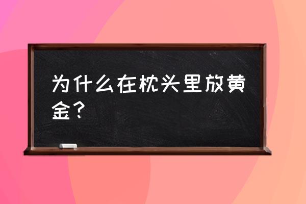 宝宝枕头装黄金子好不好 为什么在枕头里放黄金？