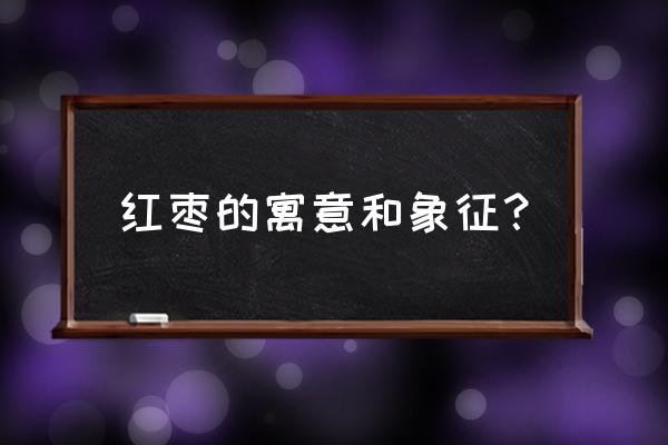 做梦梦到树上有红枣是啥意思 红枣的寓意和象征？