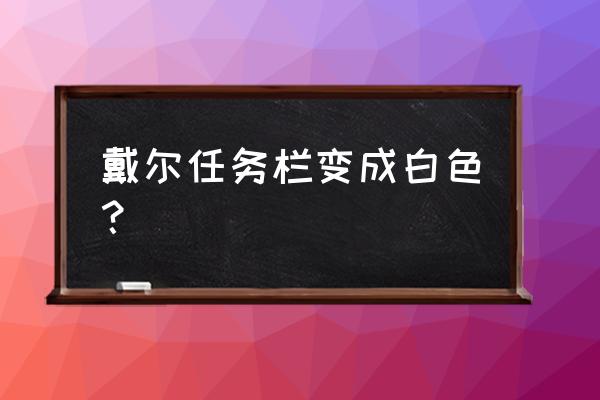 笔记本电脑工具栏怎么变白色了 戴尔任务栏变成白色？