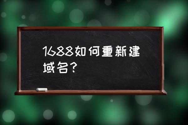 阿里巴巴顶级域名怎么弄 1688如何重新建域名？