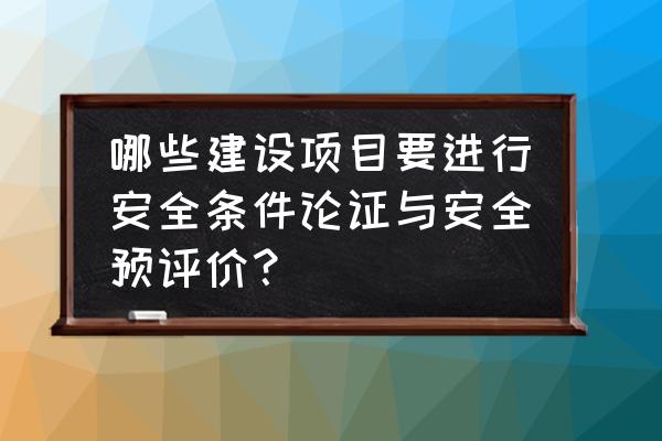 化工项目可以不做安全预评价吗 哪些建设项目要进行安全条件论证与安全预评价？