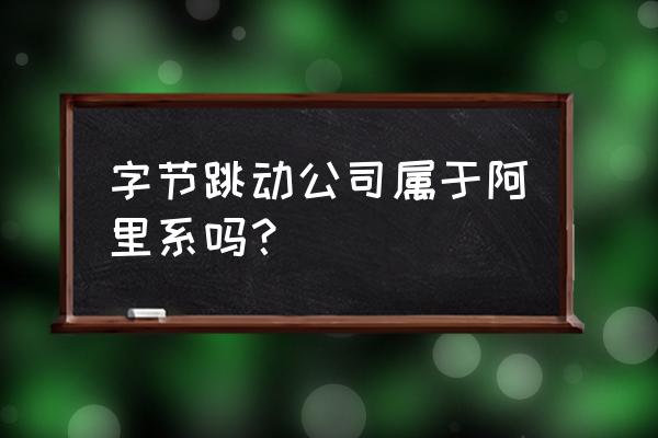 阿里投资过今日头条吗 字节跳动公司属于阿里系吗？