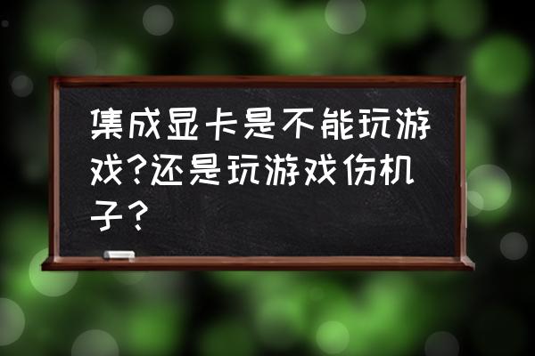 工作站的集成显卡能玩游戏吗 集成显卡是不能玩游戏?还是玩游戏伤机子？